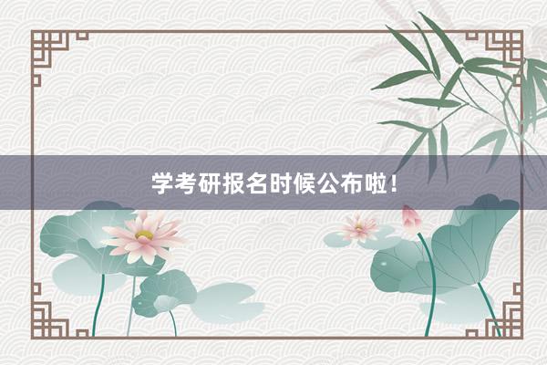 学考研报名时候公布啦!