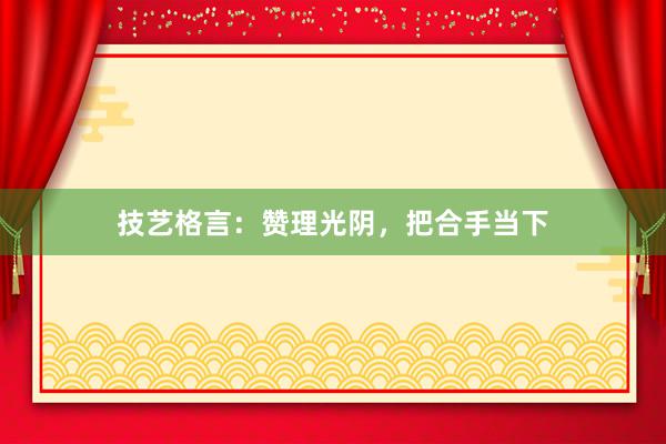 技艺格言:赞理光阴,把合手当下