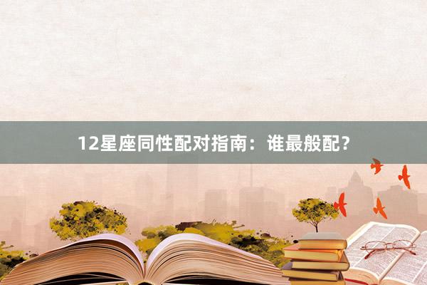 12星座同性配对指南:谁最般配?