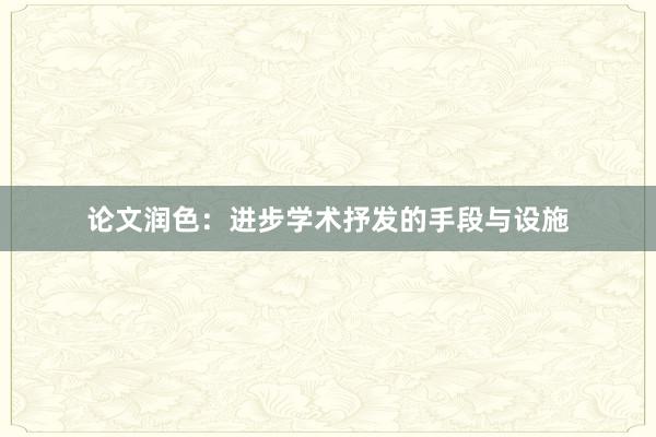 论文润色：进步学术抒发的手段与设施